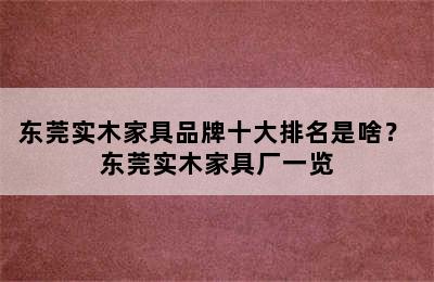 东莞实木家具品牌十大排名是啥？ 东莞实木家具厂一览